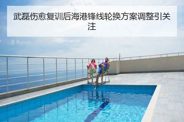 武磊伤愈复训后海港锋线轮换方案调整引关注