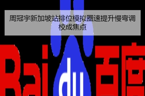 周冠宇新加坡站排位模拟圈速提升慢弯调校成焦点